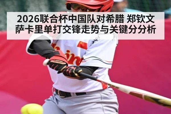 2026联合杯中国队对希腊 郑钦文萨卡里单打交锋走势与关键分分析